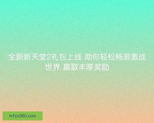 全新新天堂2礼包上线 助你轻松畅游激战世界 赢取丰厚奖励