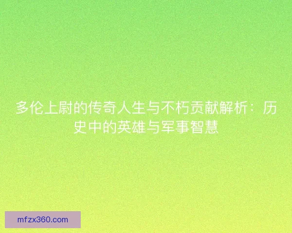 多伦上尉的传奇人生与不朽贡献解析：历史中的英雄与军事智慧