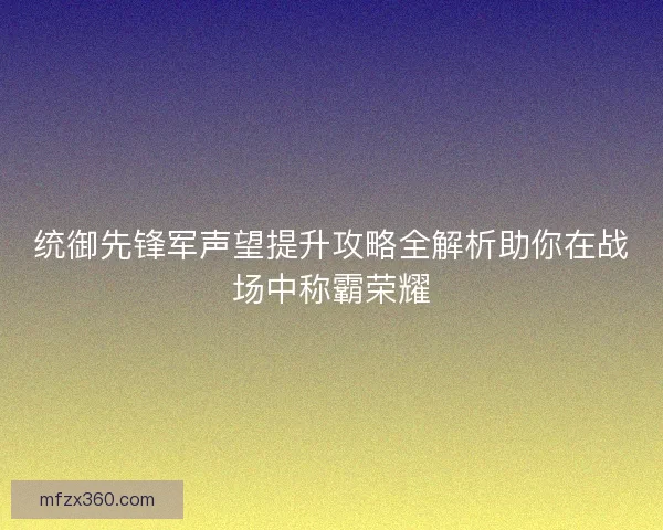 统御先锋军声望提升攻略全解析助你在战场中称霸荣耀