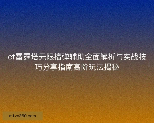 cf雷霆塔无限榴弹辅助全面解析与实战技巧分享指南高阶玩法揭秘