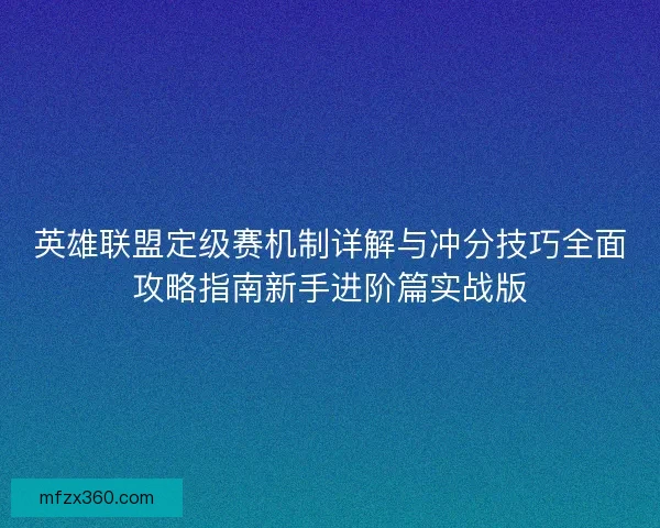 英雄联盟定级赛机制详解与冲分技巧全面攻略指南新手进阶篇实战版