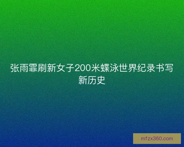 张雨霏刷新女子200米蝶泳世界纪录书写新历史