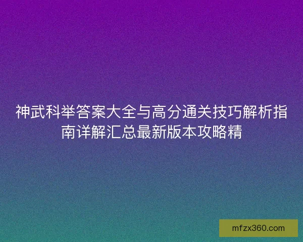 神武科举答案大全与高分通关技巧解析指南详解汇总最新版本攻略精