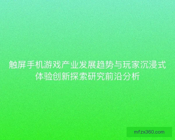 触屏手机游戏产业发展趋势与玩家沉浸式体验创新探索研究前沿分析
