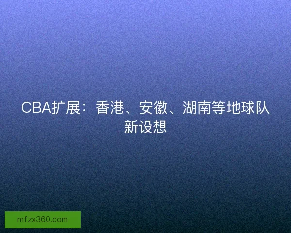 CBA扩展：香港、安徽、湖南等地球队新设想