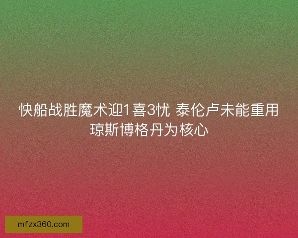 快船战胜魔术迎1喜3忧 泰伦卢未能重用琼斯博格丹为核心