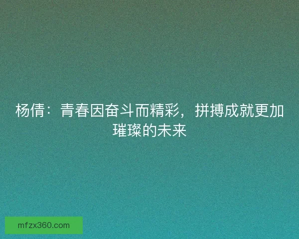 杨倩：青春因奋斗而精彩，拼搏成就更加璀璨的未来
