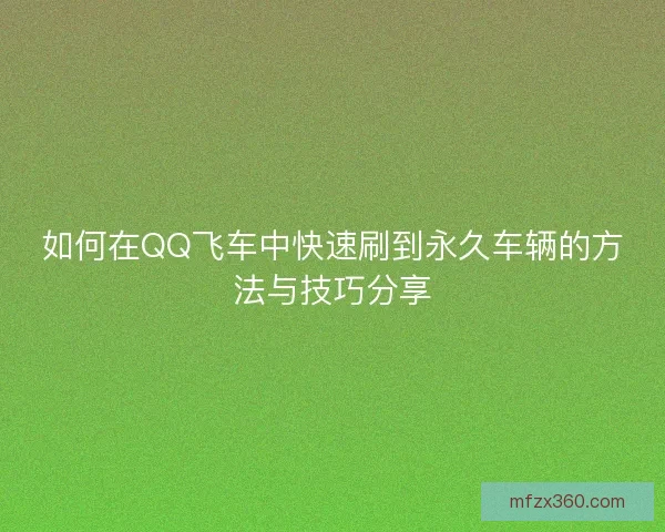 如何在QQ飞车中快速刷到永久车辆的方法与技巧分享
