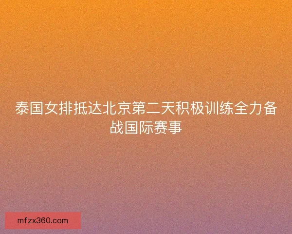 泰国女排抵达北京第二天积极训练全力备战国际赛事