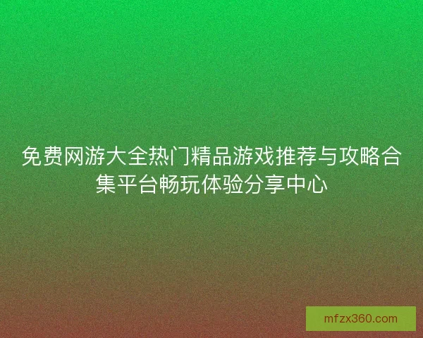免费网游大全热门精品游戏推荐与攻略合集平台畅玩体验分享中心