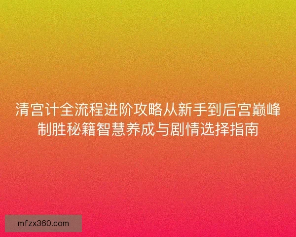 清宫计全流程进阶攻略从新手到后宫巅峰制胜秘籍智慧养成与剧情选择指南