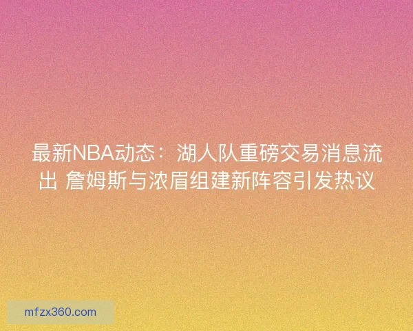 最新NBA动态：湖人队重磅交易消息流出 詹姆斯与浓眉组建新阵容引发热议