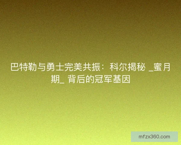 巴特勒与勇士完美共振：科尔揭秘 _蜜月期_ 背后的冠军基因