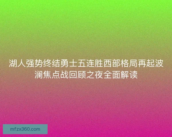 湖人强势终结勇士五连胜西部格局再起波澜焦点战回顾之夜全面解读
