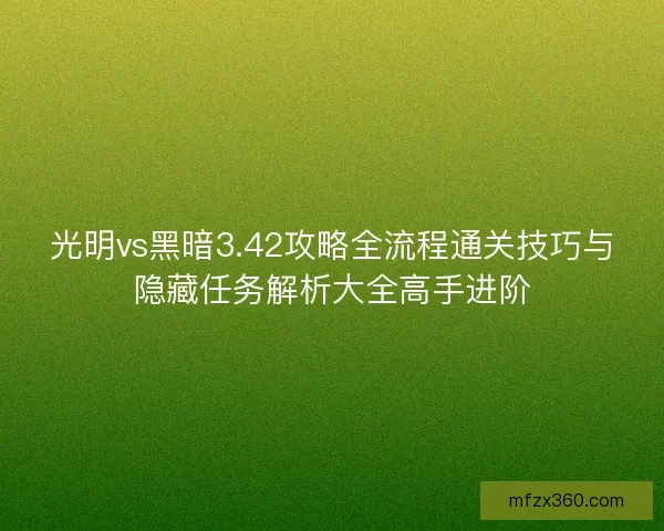 光明vs黑暗3.42攻略全流程通关技巧与隐藏任务解析大全高手进阶