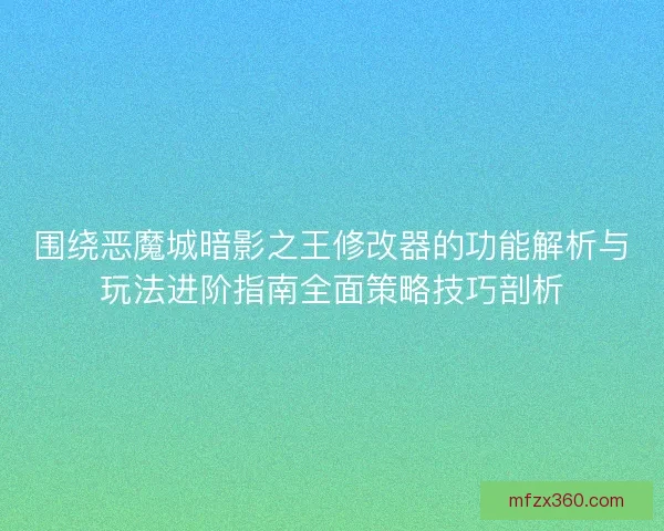 围绕恶魔城暗影之王修改器的功能解析与玩法进阶指南全面策略技巧剖析 围绕恶魔城暗影之王修改器的功能解析与玩法进阶指南全面策略技巧剖析