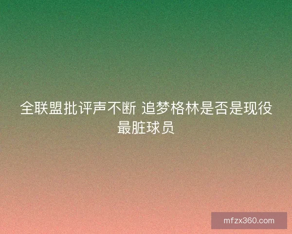 全联盟批评声不断 追梦格林是否是现役最脏球员 全联盟批评声不断 追梦格林是否是现役最脏球员
